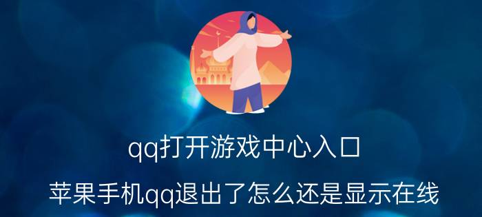 qq打开游戏中心入口 苹果手机qq退出了怎么还是显示在线，安卓在线？